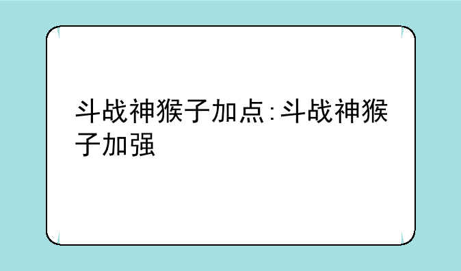 斗战神猴子加点:斗战神猴子加强
