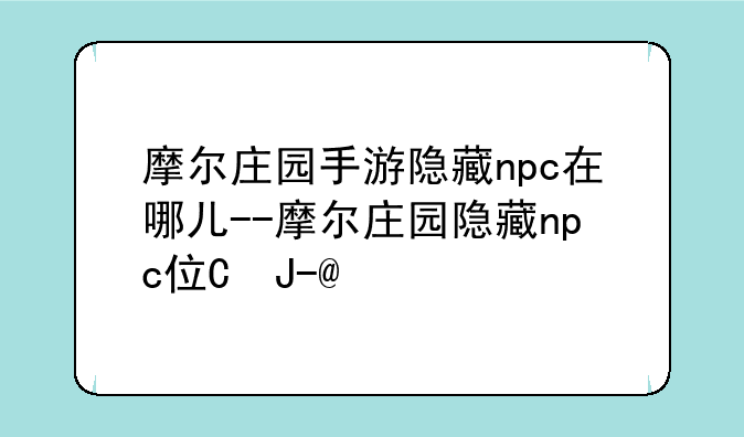 摩尔庄园手游隐藏npc在哪儿--摩尔庄园隐藏npc位置在哪
