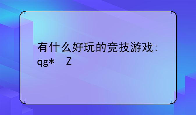 有什么好玩的竞技游戏:推荐的竞技游戏