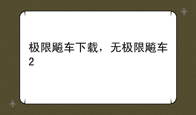 极限飚车下载，无极限飚车2