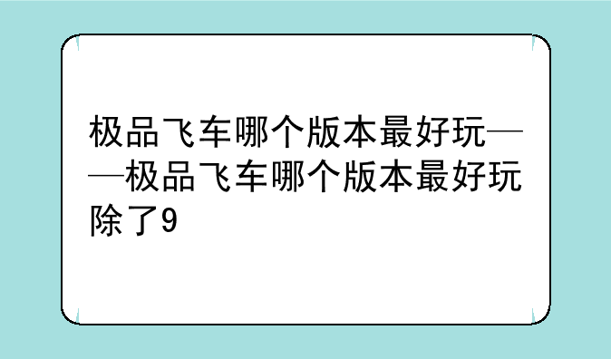 极品飞车哪个版本最好玩——极品飞车哪个版本最好玩除了9