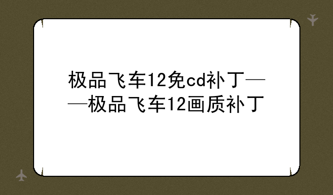 极品飞车12免cd补丁——极品飞车12画质补丁