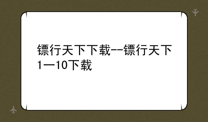 镖行天下下载--镖行天下1一10下载