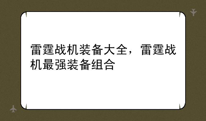雷霆战机装备大全，雷霆战机最强装备组合