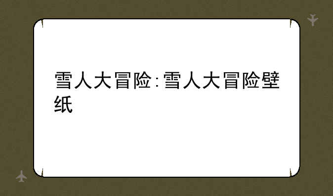 雪人大冒险:雪人大冒险壁纸
