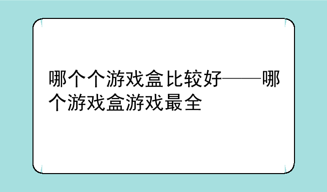 哪个个游戏盒比较好——哪个游戏盒游戏最全