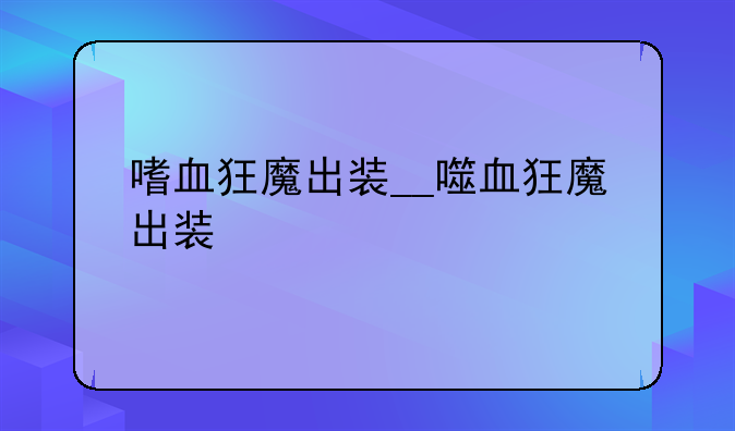 嗜血狂魔出装__噬血狂魔出装