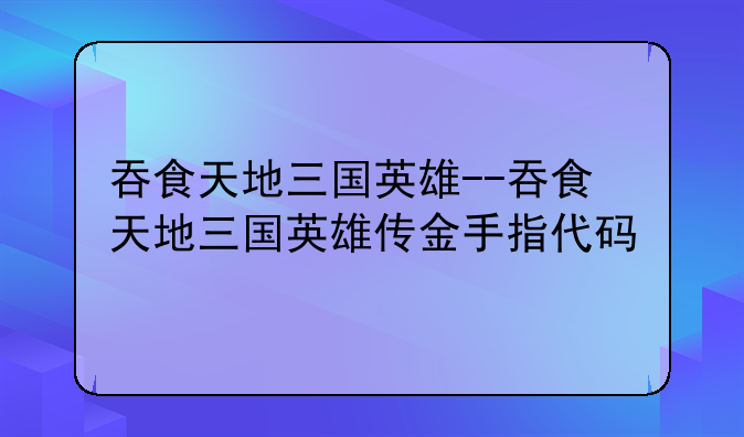 吞食天地三国英雄--吞食天地三国英雄传金手指代码