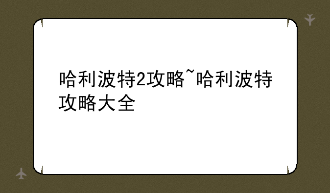哈利波特2攻略~哈利波特攻略大全
