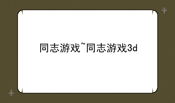 同志游戏~同志游戏3d