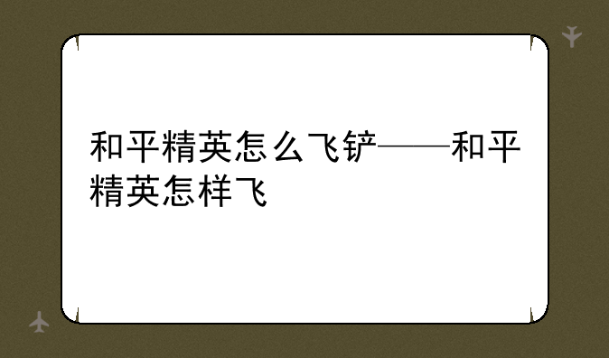 和平精英怎么飞铲——和平精英怎样飞