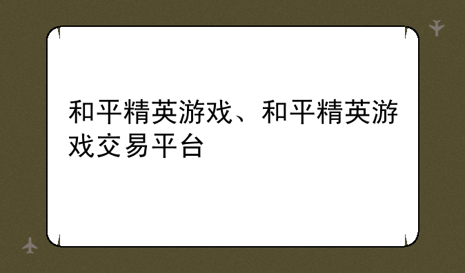 和平精英游戏、和平精英游戏交易平台