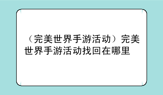 （完美世界手游活动）完美世界手游活动找回在哪里
