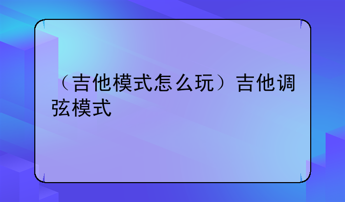 （吉他模式怎么玩）吉他调弦模式