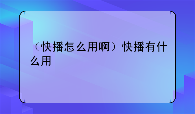 （快播怎么用啊）快播有什么用