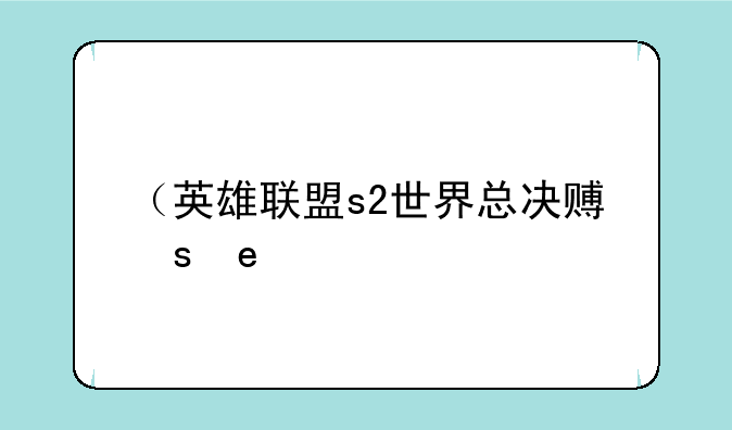 （英雄联盟s2世界总决赛）s2总决赛lol