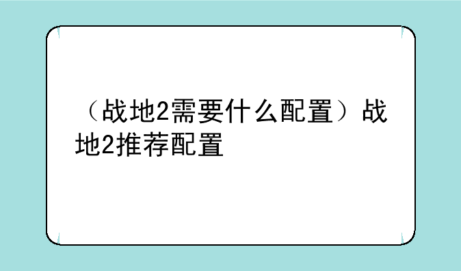 （战地2需要什么配置）战地2推荐配置