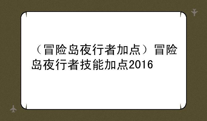 （冒险岛夜行者加点）冒险岛夜行者技能加点2016