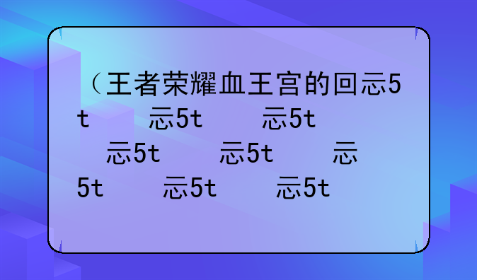 （王者荣耀血王宫的回忆怎么满星过）王者荣耀血王宫的回忆怎么通过2020