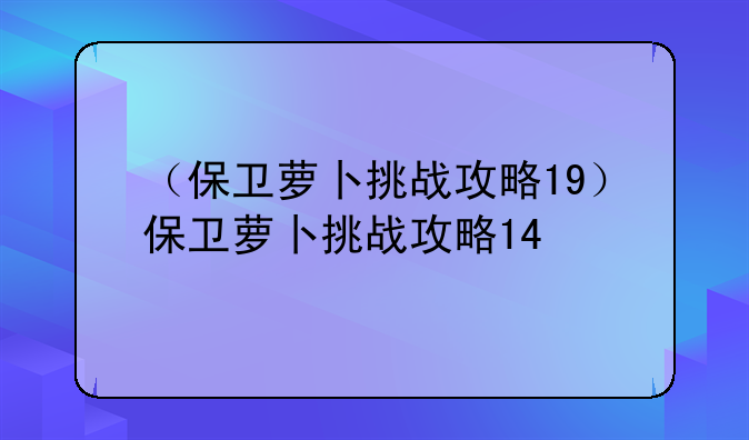 （保卫萝卜挑战攻略19）保卫萝卜挑战攻略14