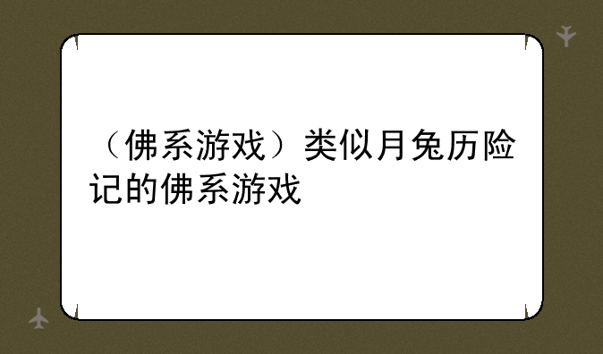 （佛系游戏）类似月兔历险记的佛系游戏