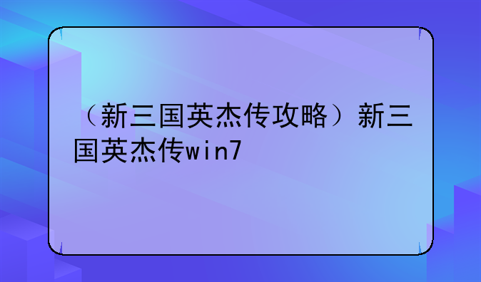 （新三国英杰传攻略）新三国英杰传win7