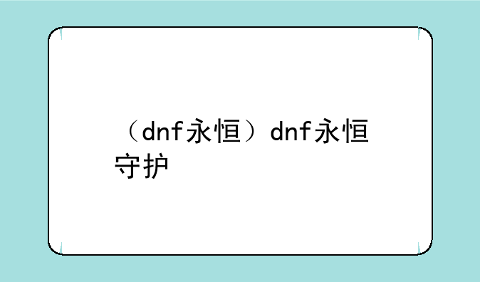 （dnf永恒）dnf永恒守护
