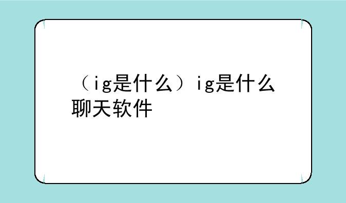 （ig是什么）ig是什么聊天软件