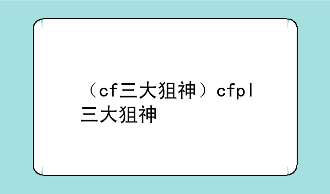 （cf三大狙神）cfpl三大狙神