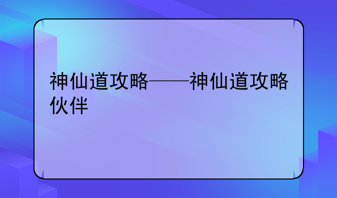 神仙道攻略——神仙道攻略伙伴