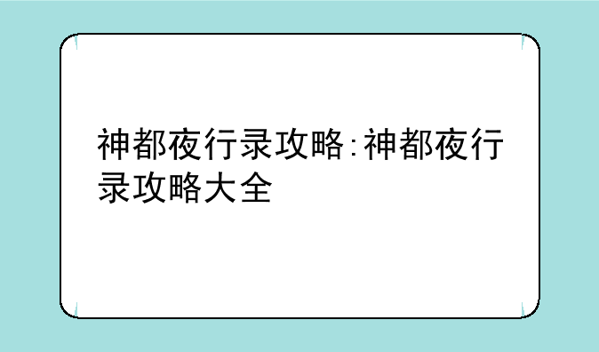 神都夜行录攻略:神都夜行录攻略大全