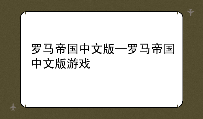 罗马帝国中文版—罗马帝国中文版游戏