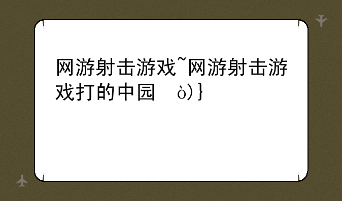 网游射击游戏~网游射击游戏打的中国僵尸