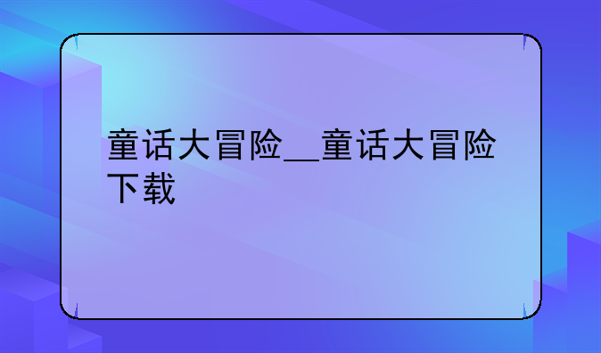 童话大冒险__童话大冒险下载