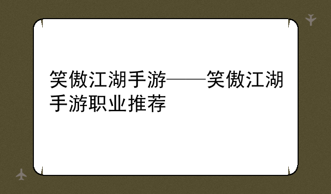 笑傲江湖手游——笑傲江湖手游职业推荐