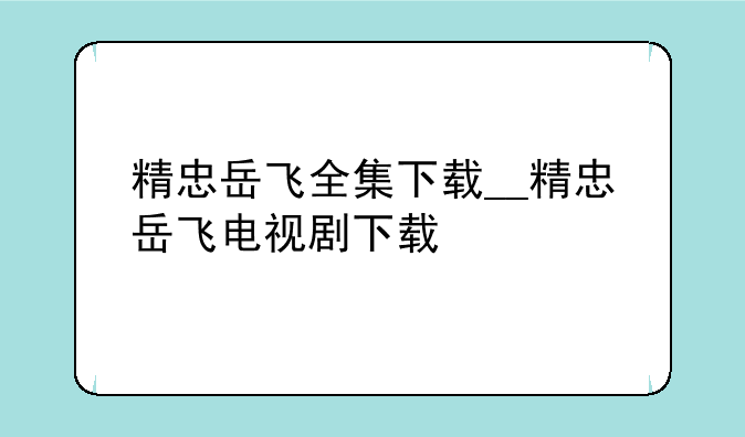 精忠岳飞全集下载__精忠岳飞电视剧下载