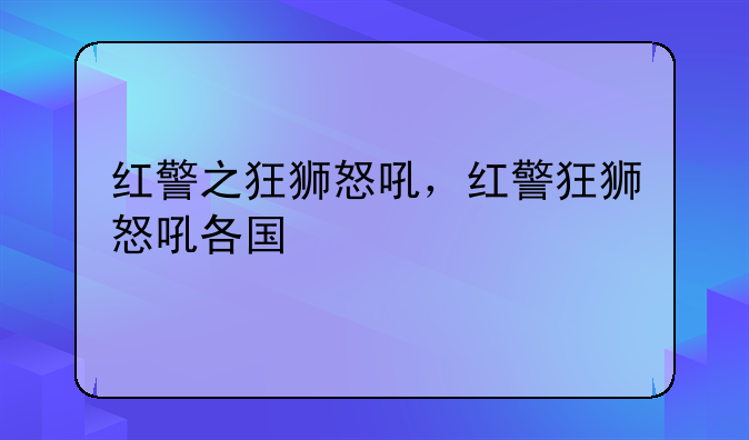 红警之狂狮怒吼，红警狂狮怒吼各国