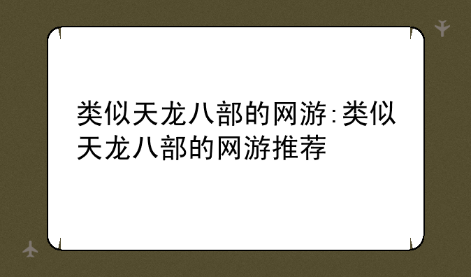 类似天龙八部的网游:类似天龙八部的网游推荐