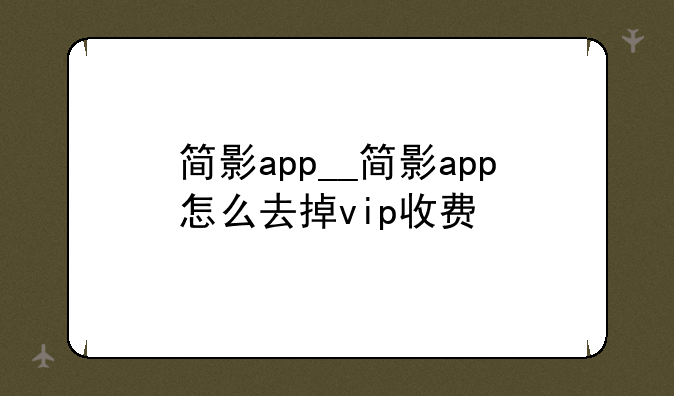 简影app__简影app怎么去掉vip收费