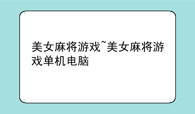 美女麻将游戏~美女麻将游戏单机电脑