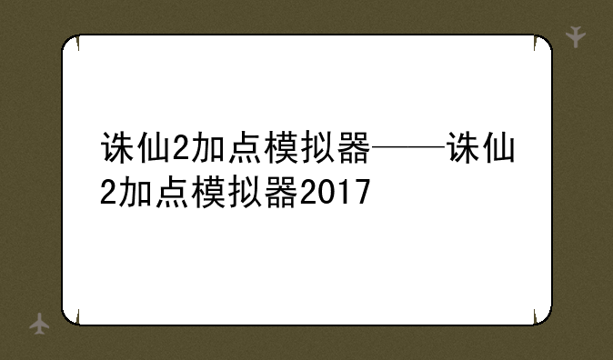 诛仙2加点模拟器——诛仙2加点模拟器2017
