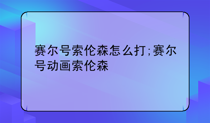 赛尔号索伦森怎么打;赛尔号动画索伦森