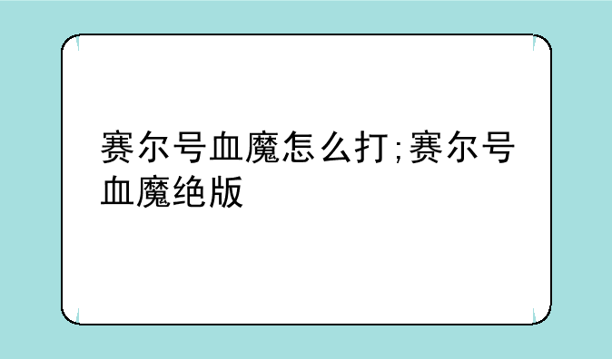 赛尔号血魔怎么打;赛尔号血魔绝版