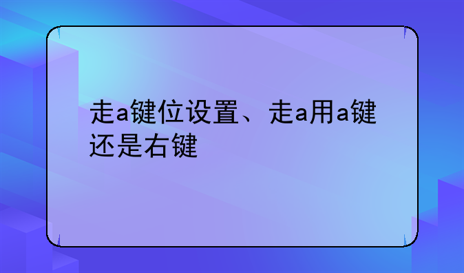 走a键位设置、走a用a键还是右键
