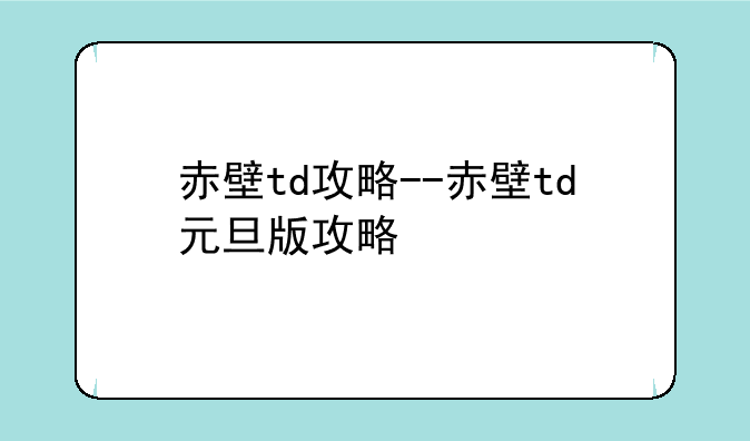 赤壁td攻略--赤壁td元旦版攻略