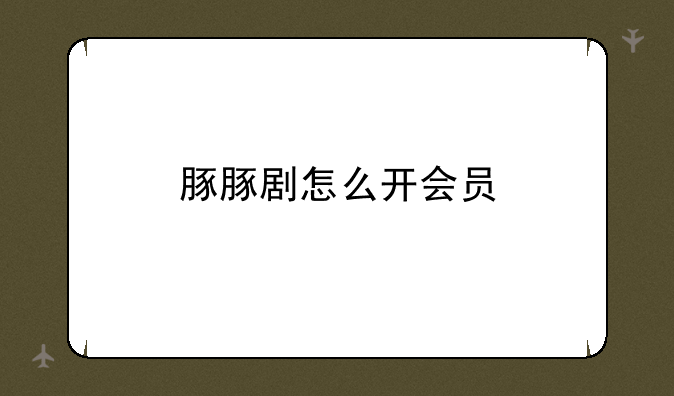 豚豚剧怎么开会员