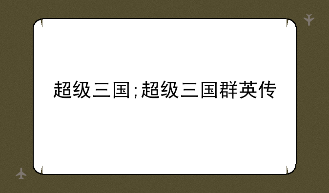 超级三国;超级三国群英传