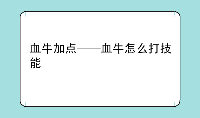 血牛加点——血牛怎么打技能