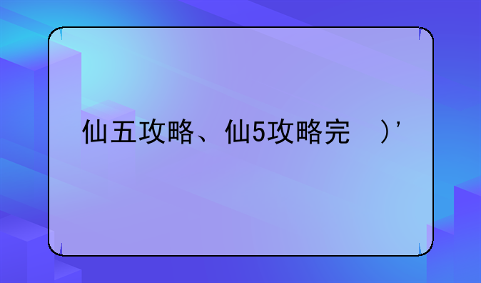 仙五攻略、仙5攻略完美版