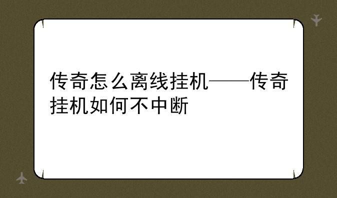 传奇怎么离线挂机——传奇挂机如何不中断